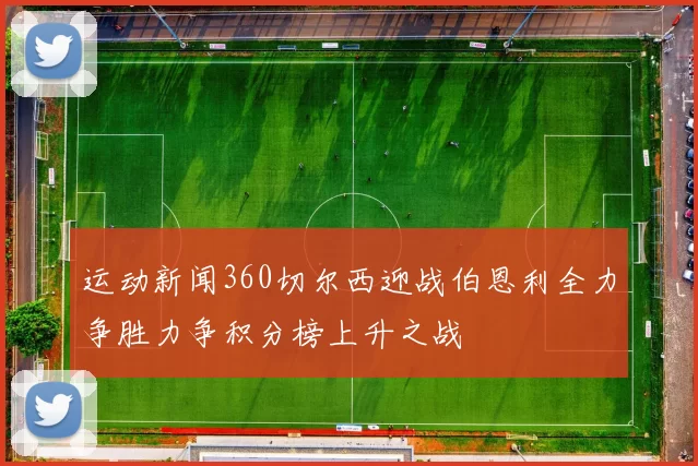 运动新闻360切尔西迎战伯恩利全力争胜力争积分榜上升之战