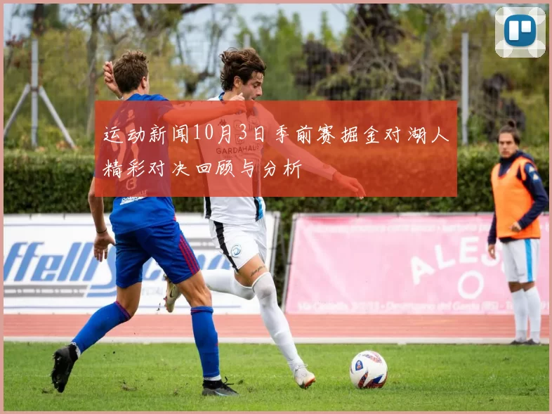 运动新闻10月3日季前赛掘金对湖人精彩对决回顾与分析