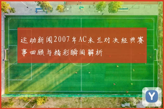 运动新闻2007年AC米兰对决经典赛事回顾与精彩瞬间解析